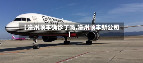 【漳州顺丰确诊了吗,漳州顺丰新公司】