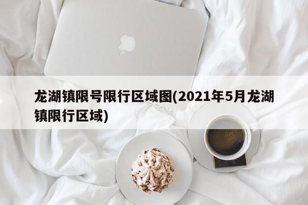 龙湖镇限号限行区域图(2021年5月龙湖镇限行区域)