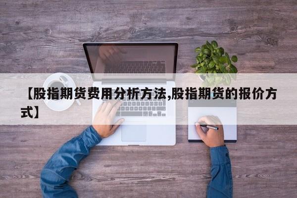 【股指期货费用分析方法,股指期货的报价方式】