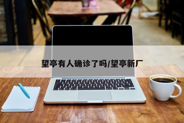 望亭有人确诊了吗/望亭新厂