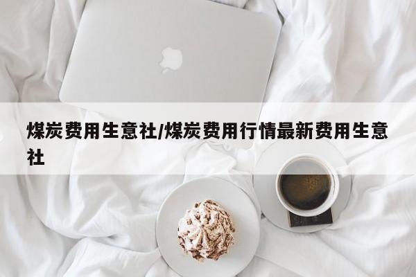 煤炭费用生意社/煤炭费用行情最新费用生意社