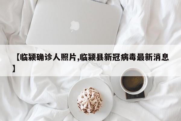 【临颍确诊人照片,临颍县新冠病毒最新消息】
