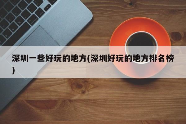 深圳一些好玩的地方(深圳好玩的地方排名榜)