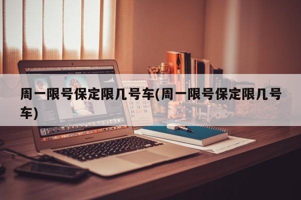 周一限号保定限几号车(周一限号保定限几号车)