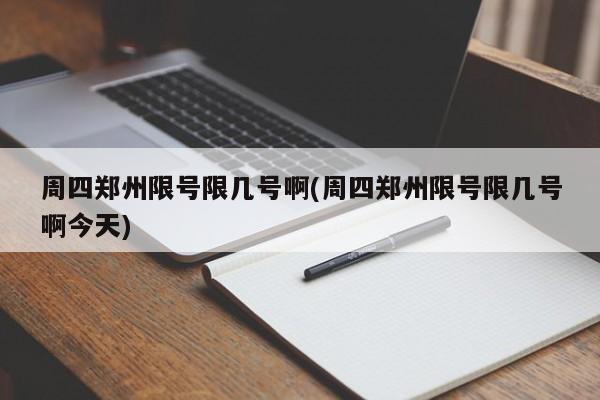 周四郑州限号限几号啊(周四郑州限号限几号啊今天)