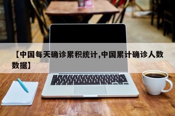 【中国每天确诊累积统计,中国累计确诊人数数据】