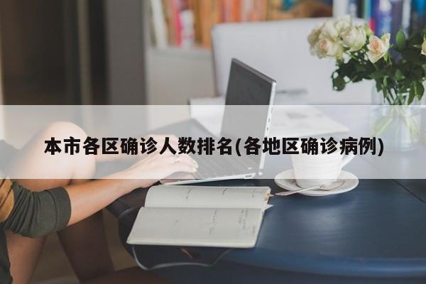 本市各区确诊人数排名(各地区确诊病例)