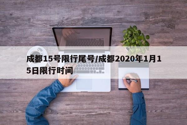 成都15号限行尾号/成都2020年1月15日限行时间