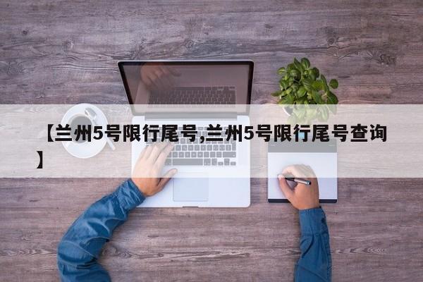 【兰州5号限行尾号,兰州5号限行尾号查询】