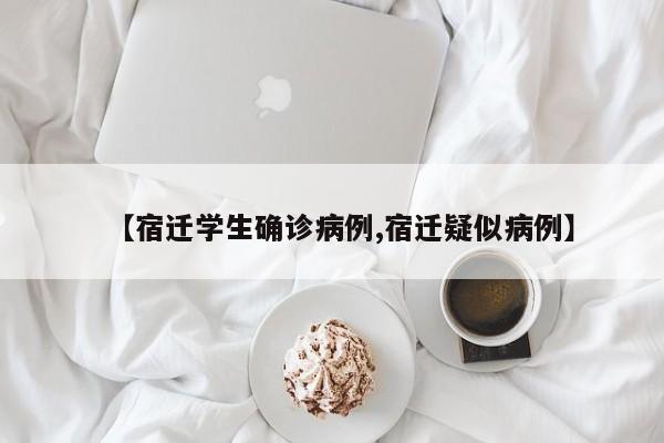 【宿迁学生确诊病例,宿迁疑似病例】