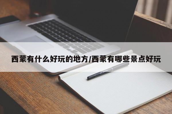 西蒙有什么好玩的地方/西蒙有哪些景点好玩