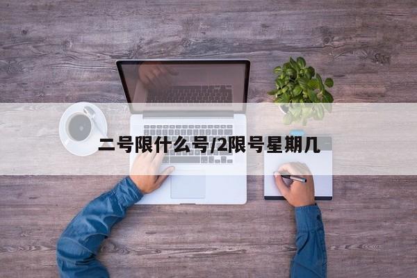 二号限什么号/2限号星期几