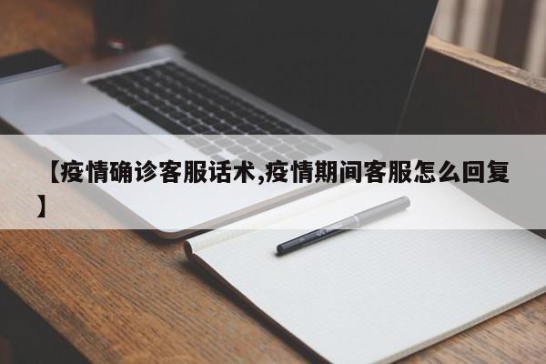 【疫情确诊客服话术,疫情期间客服怎么回复】