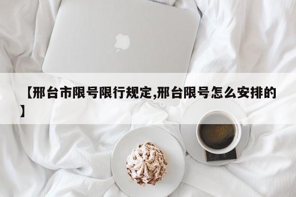 【邢台市限号限行规定,邢台限号怎么安排的】