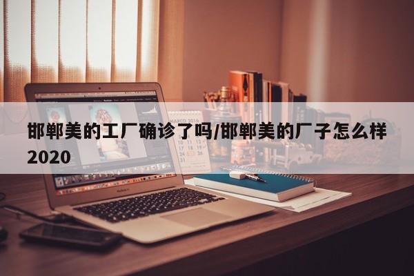 邯郸美的工厂确诊了吗/邯郸美的厂子怎么样2020