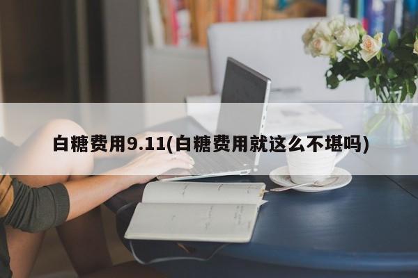 白糖费用9.11(白糖费用就这么不堪吗)