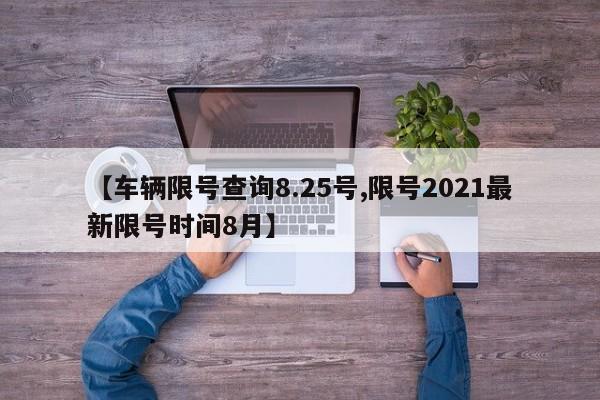 【车辆限号查询8.25号,限号2021最新限号时间8月】