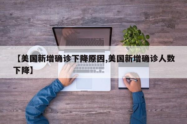 【美国新增确诊下降原因,美国新增确诊人数下降】