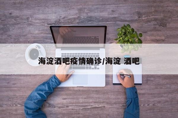 海淀酒吧疫情确诊/海淀 酒吧