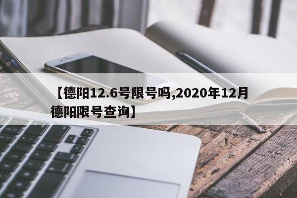 【德阳12.6号限号吗,2020年12月德阳限号查询】