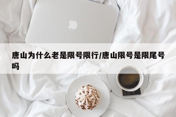 唐山为什么老是限号限行/唐山限号是限尾号吗