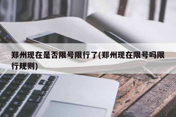 郑州现在是否限号限行了(郑州现在限号吗限行规则)
