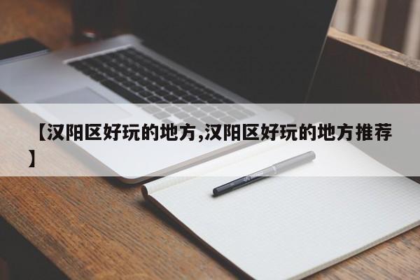 【汉阳区好玩的地方,汉阳区好玩的地方推荐】