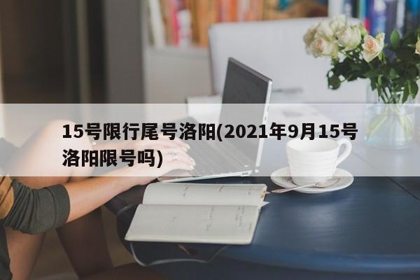 15号限行尾号洛阳(2021年9月15号洛阳限号吗)