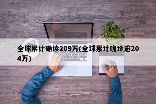全球累计确诊209万(全球累计确诊逾204万)