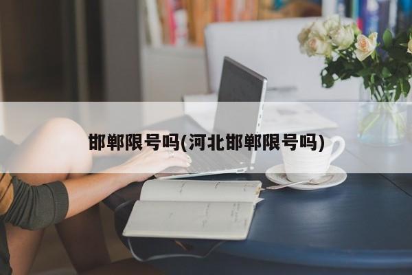 邯郸限号吗(河北邯郸限号吗)