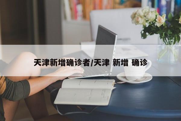 天津新增确诊者/天津 新增 确诊