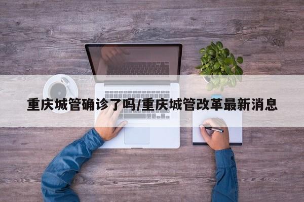 重庆城管确诊了吗/重庆城管改革最新消息
