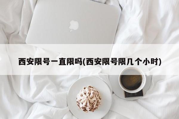 西安限号一直限吗(西安限号限几个小时)