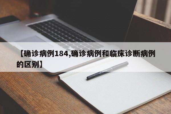 【确诊病例184,确诊病例和临床诊断病例的区别】
