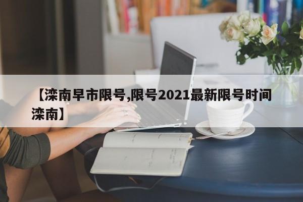 【滦南早市限号,限号2021最新限号时间滦南】