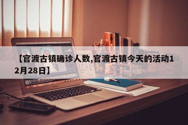 【官渡古镇确诊人数,官渡古镇今天的活动12月28日】