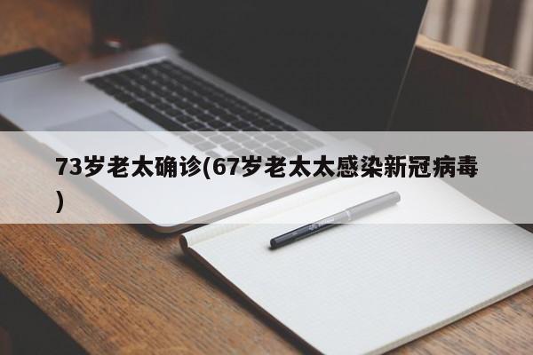 73岁老太确诊(67岁老太太感染新冠病毒)