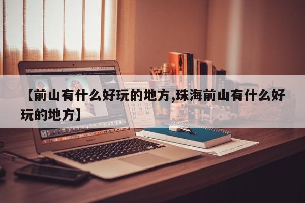 【前山有什么好玩的地方,珠海前山有什么好玩的地方】