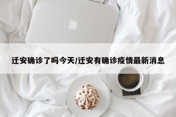 迁安确诊了吗今天/迁安有确诊疫情最新消息