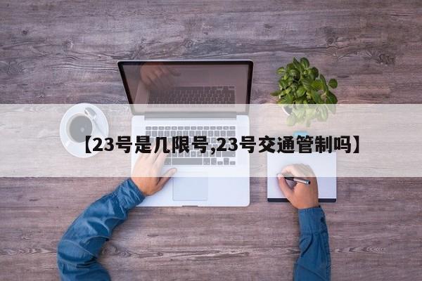 【23号是几限号,23号交通管制吗】