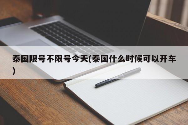泰国限号不限号今天(泰国什么时候可以开车)
