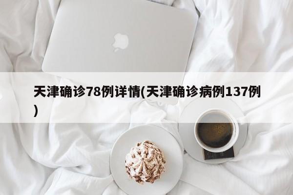 天津确诊78例详情(天津确诊病例137例)
