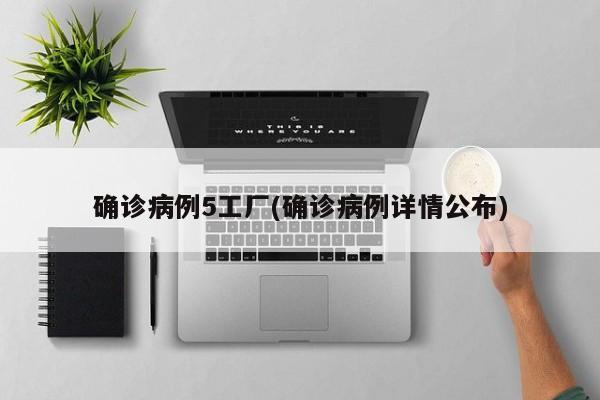 确诊病例5工厂(确诊病例详情公布)
