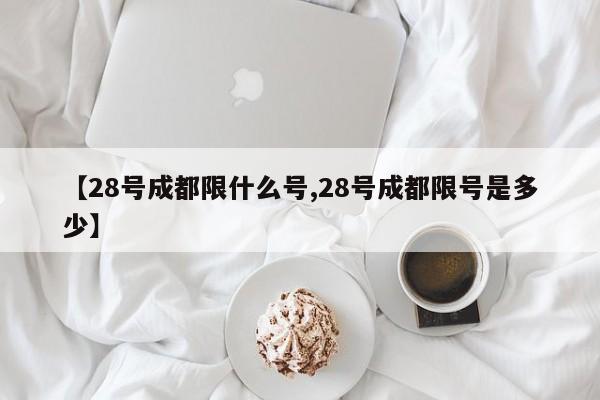 【28号成都限什么号,28号成都限号是多少】