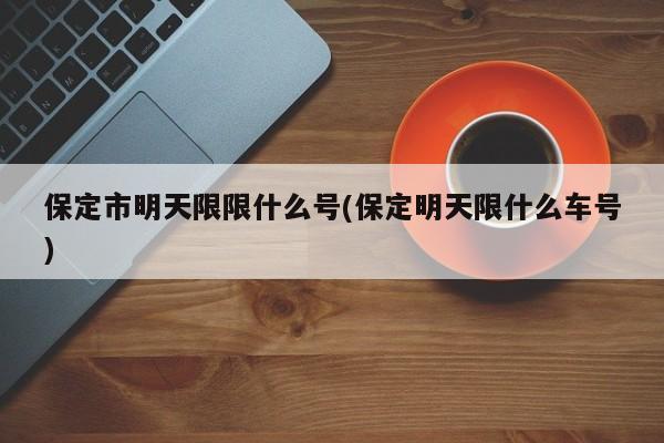保定市明天限限什么号(保定明天限什么车号)