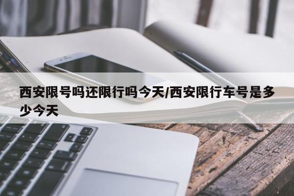 西安限号吗还限行吗今天/西安限行车号是多少今天