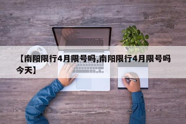 【南阳限行4月限号吗,南阳限行4月限号吗今天】