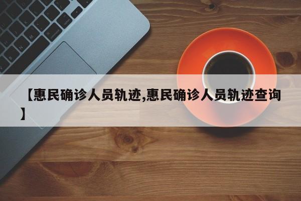 【惠民确诊人员轨迹,惠民确诊人员轨迹查询】