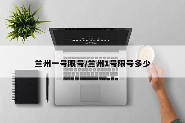 兰州一号限号/兰州1号限号多少