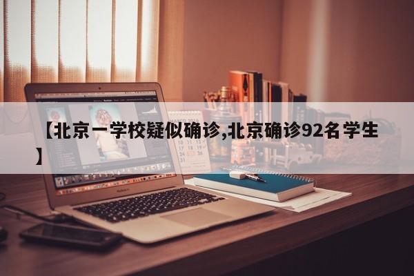 【北京一学校疑似确诊,北京确诊92名学生】